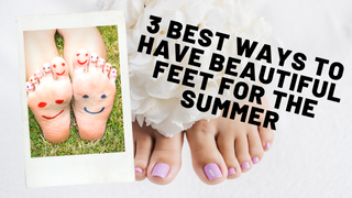 3 Best Ways To Have Beautiful Feet For The Summer